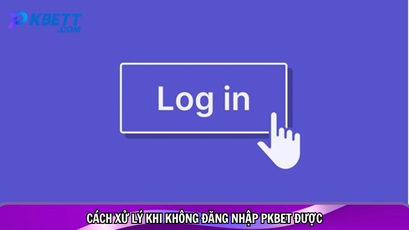 Cách xử lý khi không đăng nhập PKBET được