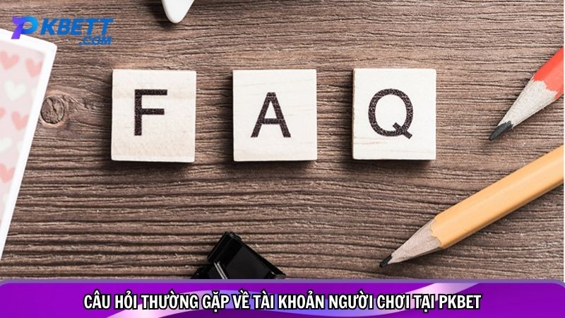 Câu hỏi thường gặp về tài khoản người chơi tại PKBET