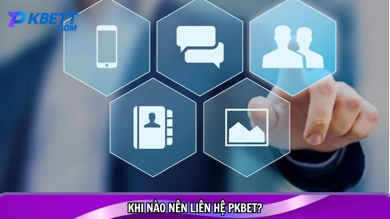 Khi nào nên liên hệ PKBET?