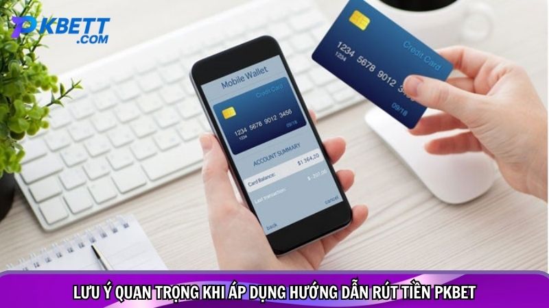 Lưu ý quan trọng khi áp dụng hướng dẫn rút tiền PKBET