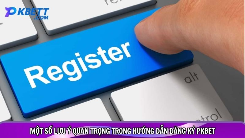 Một số lưu ý quan trọng trong hướng dẫn đăng ký PKBET